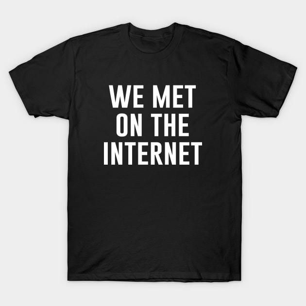 We Met Online T-Shirt by newledesigns